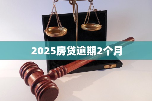 2025房贷逾期2个月 2025房贷逾期2个月