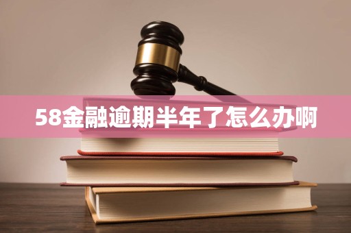 58金融逾期半年了怎么办啊