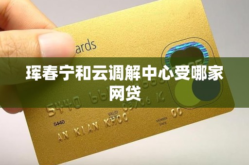 珲春宁和云调解中心受哪家网贷 珲春宁和云调解中心受哪家网贷
