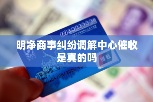 明净商事纠纷调解中心催收是真的吗