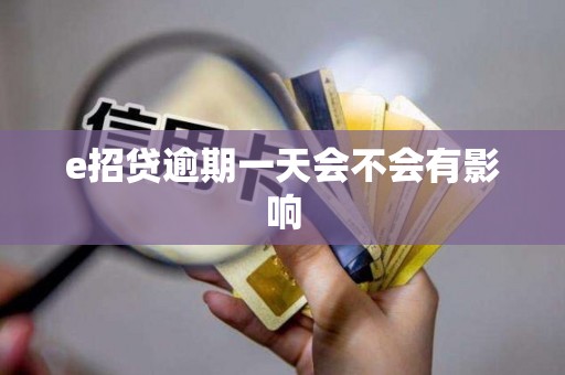 e招贷逾期一天会不会有影响 e招贷逾期一天会不会有影响