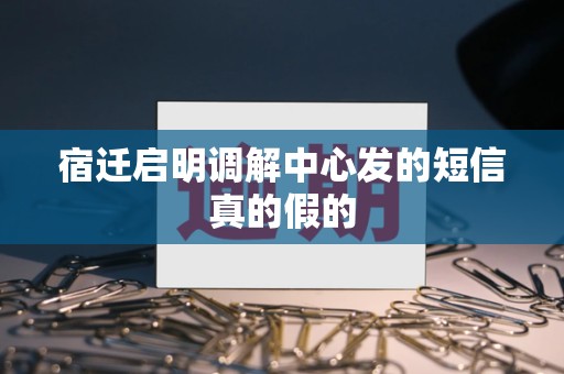 宿迁启明调解中心发的短信真的假的