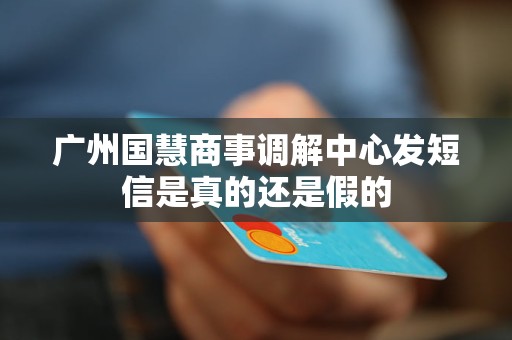 广州国慧商事调解中心发短信是真的还是假的