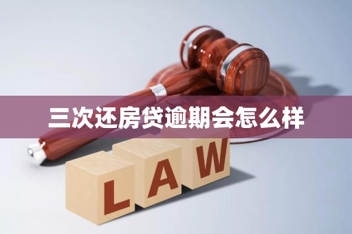 三次还房贷逾期会怎么样 三次还房贷逾期会怎么样