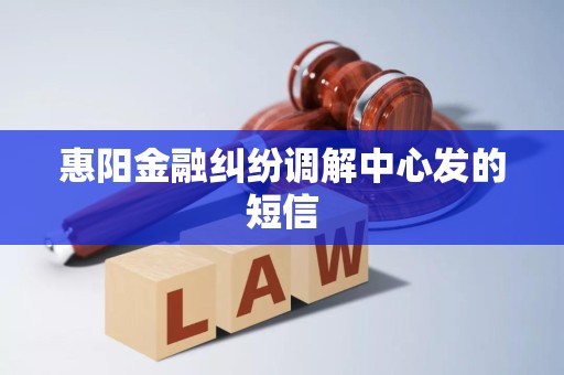 惠阳金融纠纷调解中心发的短信 惠阳金融纠纷调解中心发的短信