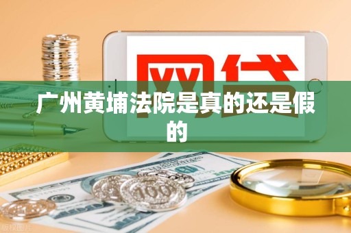 广州黄埔法院是真的还是假的 广州黄埔法院是真的还是假的