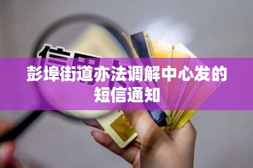 彭埠街道亦法调解中心发的短信通知