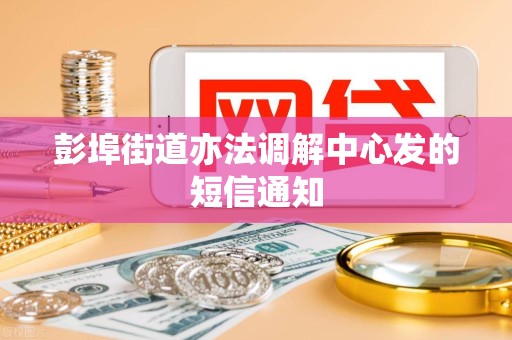 彭埠街道亦法调解中心发的短信通知