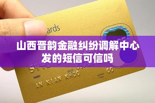 山西晋韵金融纠纷调解中心发的短信可信吗