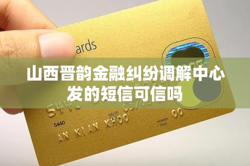 山西晋韵金融纠纷调解中心发的短信可信吗