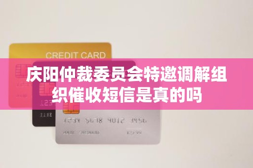 庆阳仲裁委员会特邀调解组织催收短信是真的吗