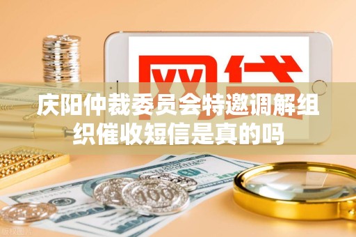 庆阳仲裁委员会特邀调解组织催收短信是真的吗