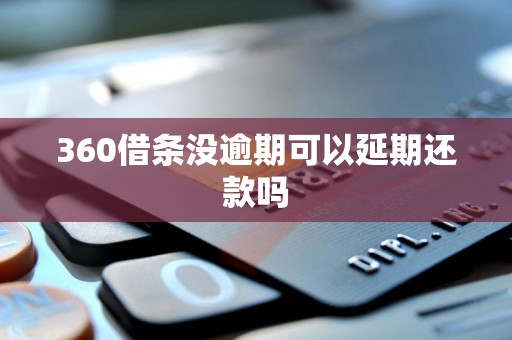 360借条没逾期可以延期还款吗 360借条没逾期可以延期还款吗