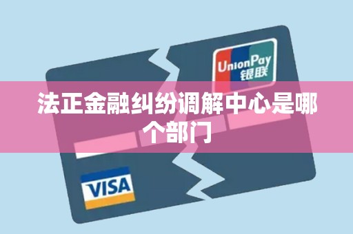 法正金融纠纷调解中心是哪个部门 法正金融纠纷调解中心是哪个部门