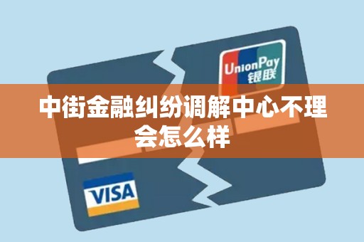 中街金融纠纷调解中心不理会怎么样