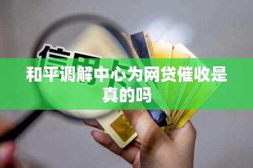 和平调解中心为网贷催收是真的吗