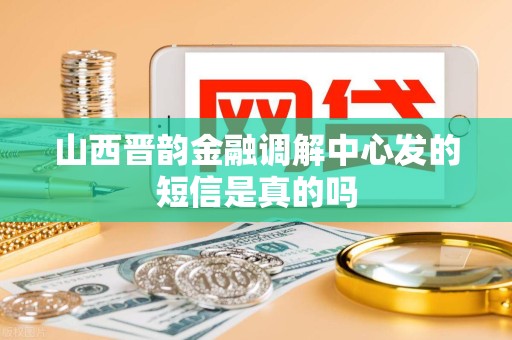 山西晋韵金融调解中心发的短信是真的吗