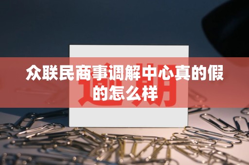 众联民商事调解中心真的假的怎么样 众联民商事调解中心真的假的怎么样