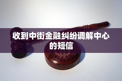 收到中街金融纠纷调解中心的短信