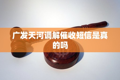 广发天河调解催收短信是真的吗 广发天河调解催收短信是真的吗