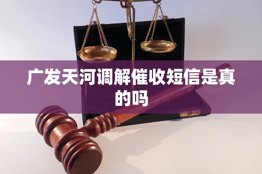 广发天河调解催收短信是真的吗 广发天河调解催收短信是真的吗
