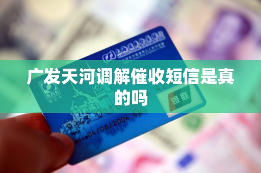 广发天河调解催收短信是真的吗 广发天河调解催收短信是真的吗