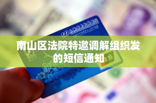 南山区法院特邀调解组织发的短信通知 南山区法院特邀调解组织发的短信通知