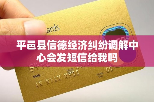 平邑县信德经济纠纷调解中心会发短信给我吗