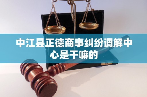 中江县正德商事纠纷调解中心是干嘛的 中江县正德商事纠纷调解中心是干嘛的