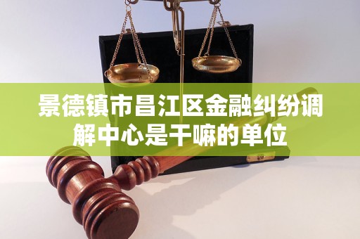 景德镇市昌江区金融纠纷调解中心是干嘛的单位