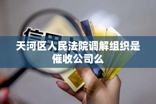天河区人民法院调解组织是催收公司么