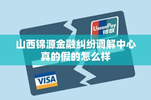 山西锦源金融纠纷调解中心真的假的怎么样