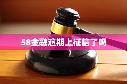 58金融逾期上征信了吗 58金融逾期上征信了吗
