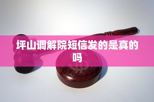 坪山调解院短信发的是真的吗 坪山调解院短信发的是真的吗