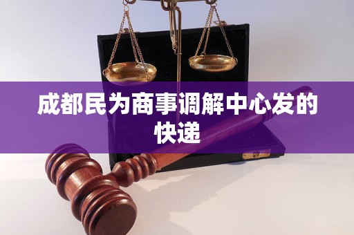 成都民为商事调解中心发的快递 成都民为商事调解中心发的快递