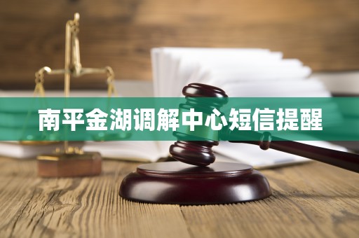 南平金湖调解中心短信提醒 南平金湖调解中心短信提醒