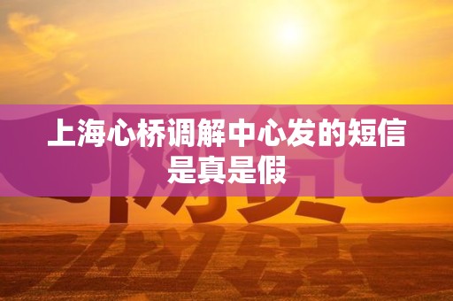 上海心桥调解中心发的短信是真是假