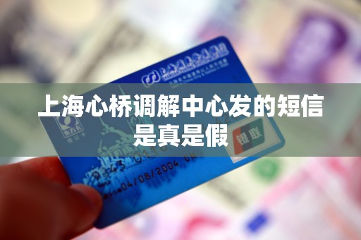 上海心桥调解中心发的短信是真是假