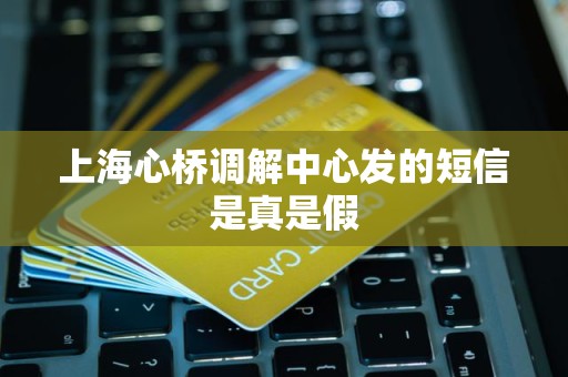 上海心桥调解中心发的短信是真是假