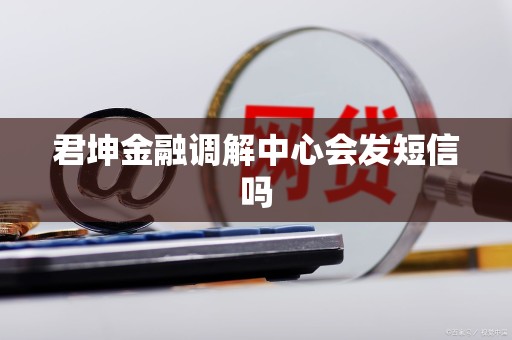 君坤金融调解中心会发短信吗