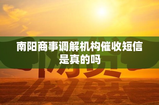 南阳商事调解机构催收短信是真的吗