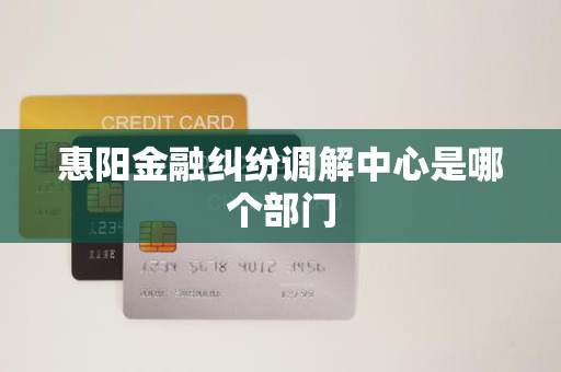 惠阳金融纠纷调解中心是哪个部门
