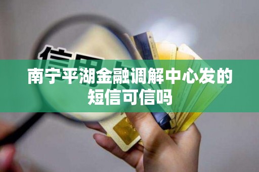南宁平湖金融调解中心发的短信可信吗