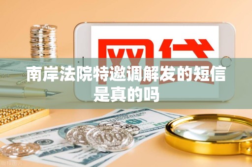 南岸法院特邀调解发的短信是真的吗 南岸法院特邀调解发的短信是真的吗