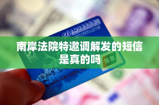 南岸法院特邀调解发的短信是真的吗 南岸法院特邀调解发的短信是真的吗