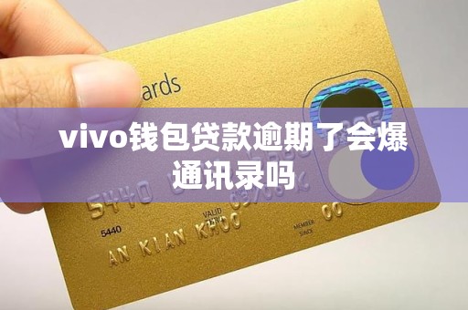 vivo钱包贷款逾期了会爆通讯录吗