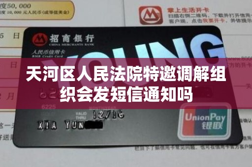 天河区人民法院特邀调解组织会发短信通知吗