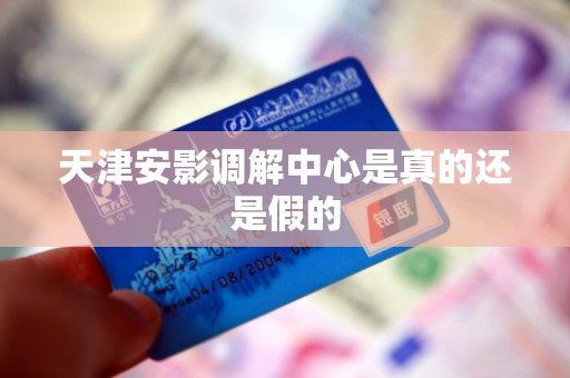 天津安影调解中心是真的还是假的