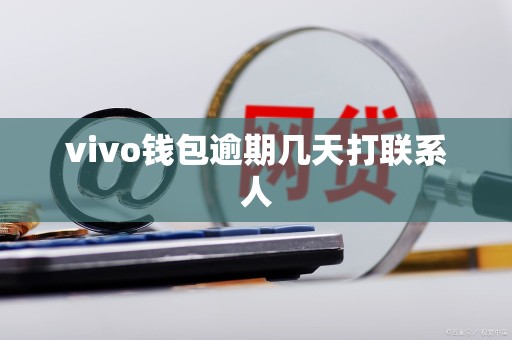 vivo钱包逾期几天打联系人 vivo钱包逾期几天打联系人