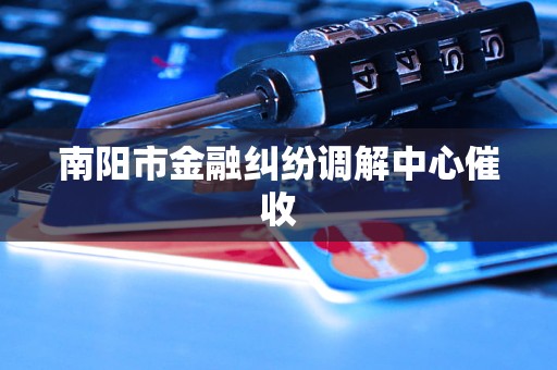 南阳市金融纠纷调解中心催收